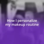 How I personalize my makeup routine