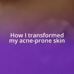 How I transformed my acne-prone skin