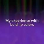 My experience with bold lip colors