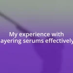 My experience with layering serums effectively