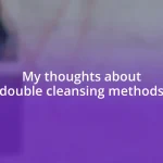 My thoughts about double cleansing methods