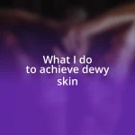 What I do to achieve dewy skin