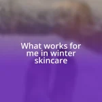 What works for me in winter skincare