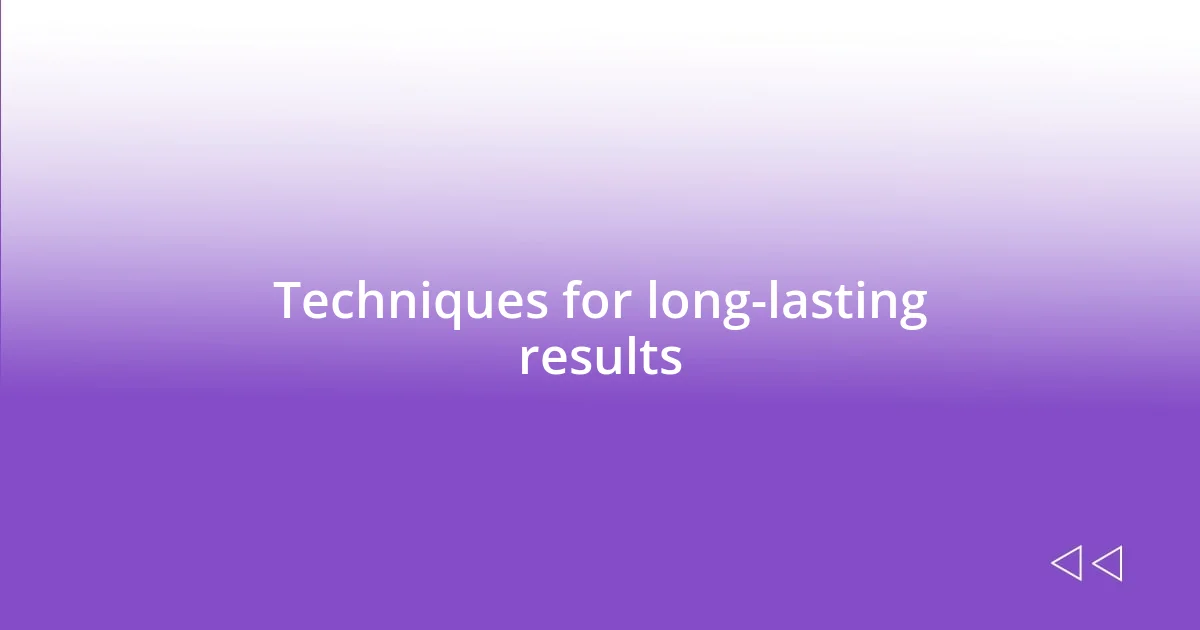 Techniques for long-lasting results