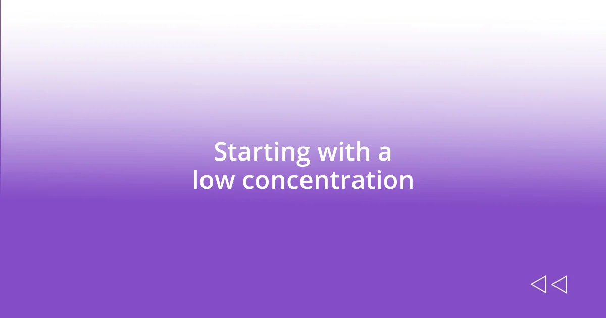 Starting with a low concentration