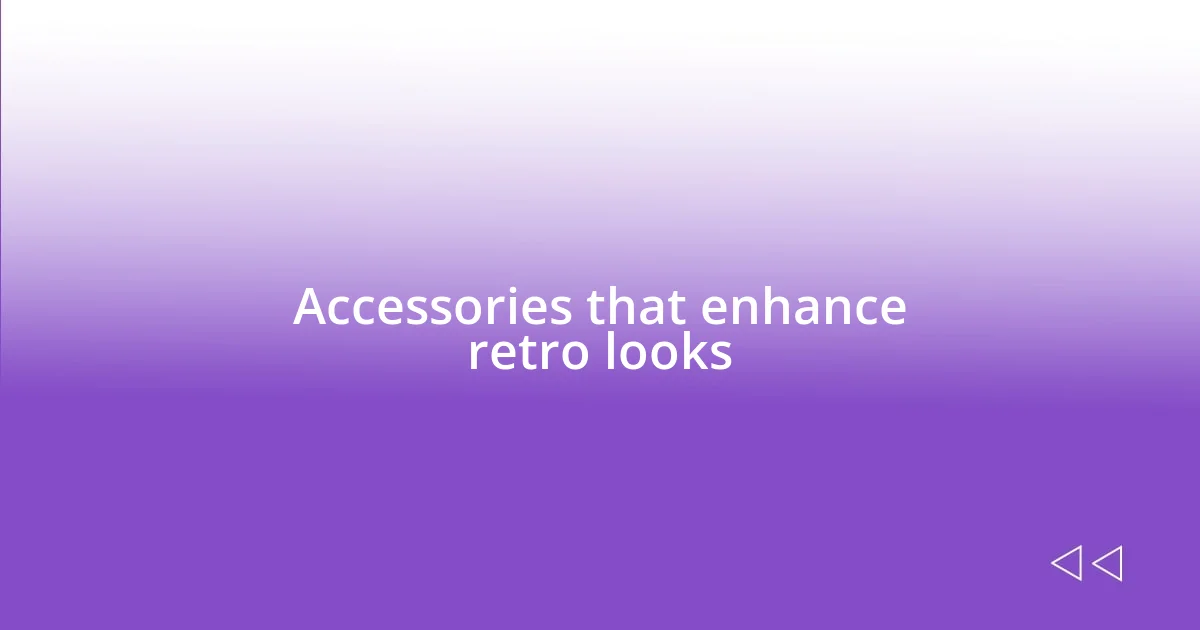 Accessories that enhance retro looks