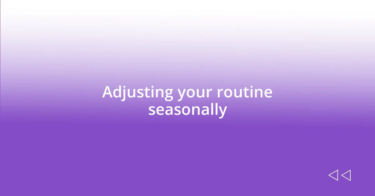 Adjusting your routine seasonally