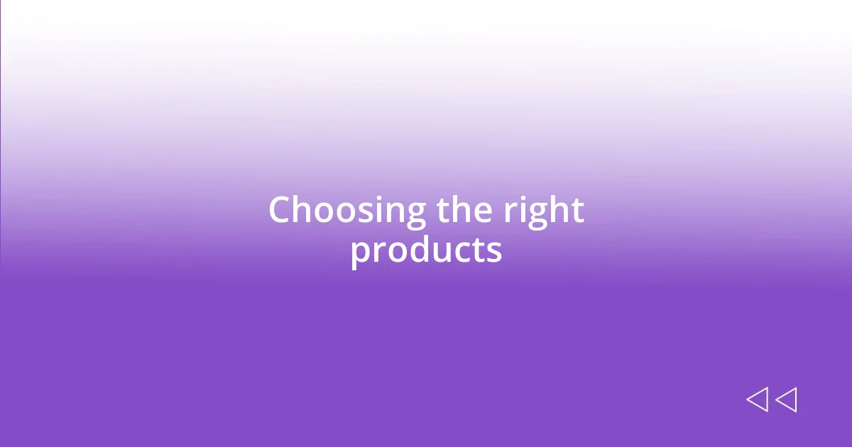 Choosing the right products