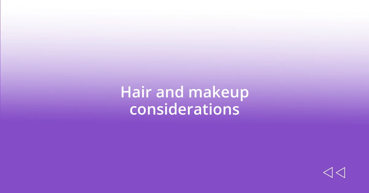 Hair and makeup considerations