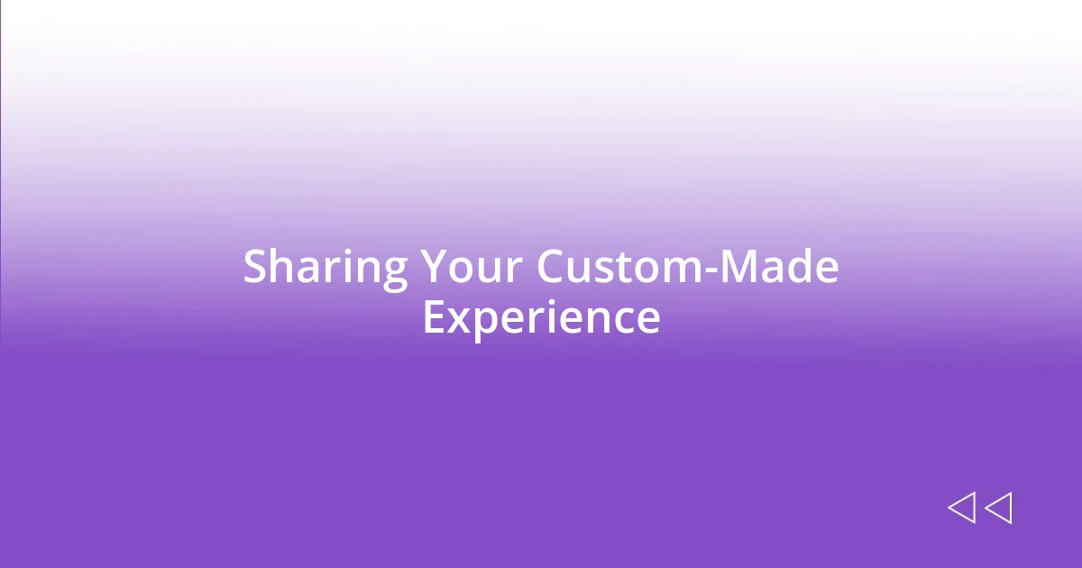 Sharing Your Custom-Made Experience