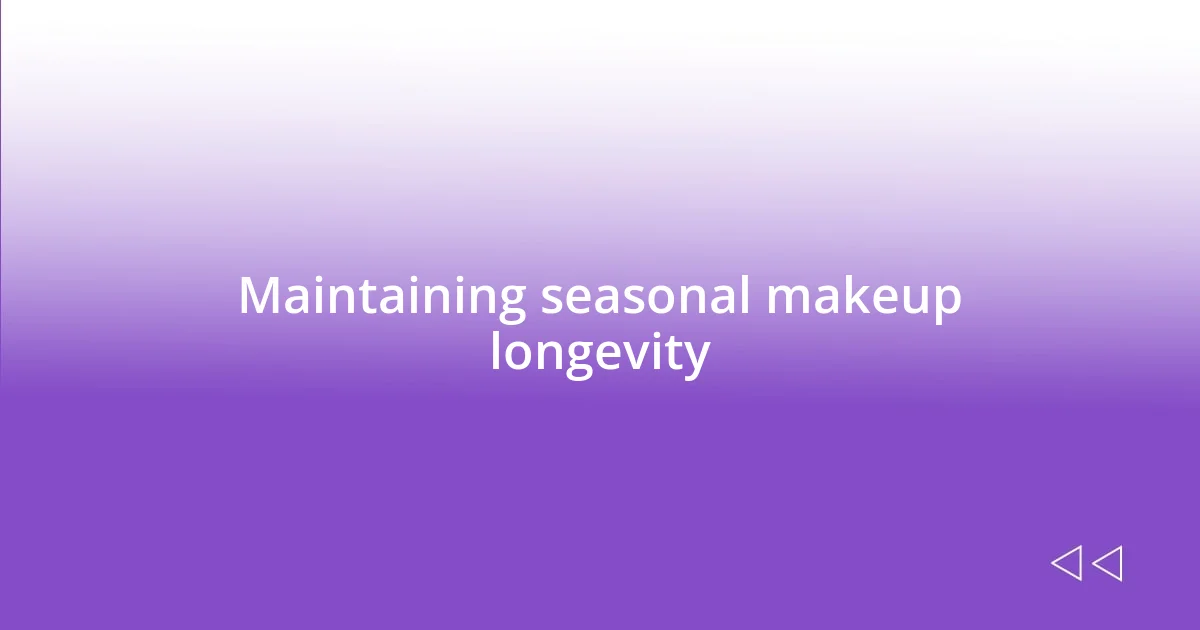 Maintaining seasonal makeup longevity