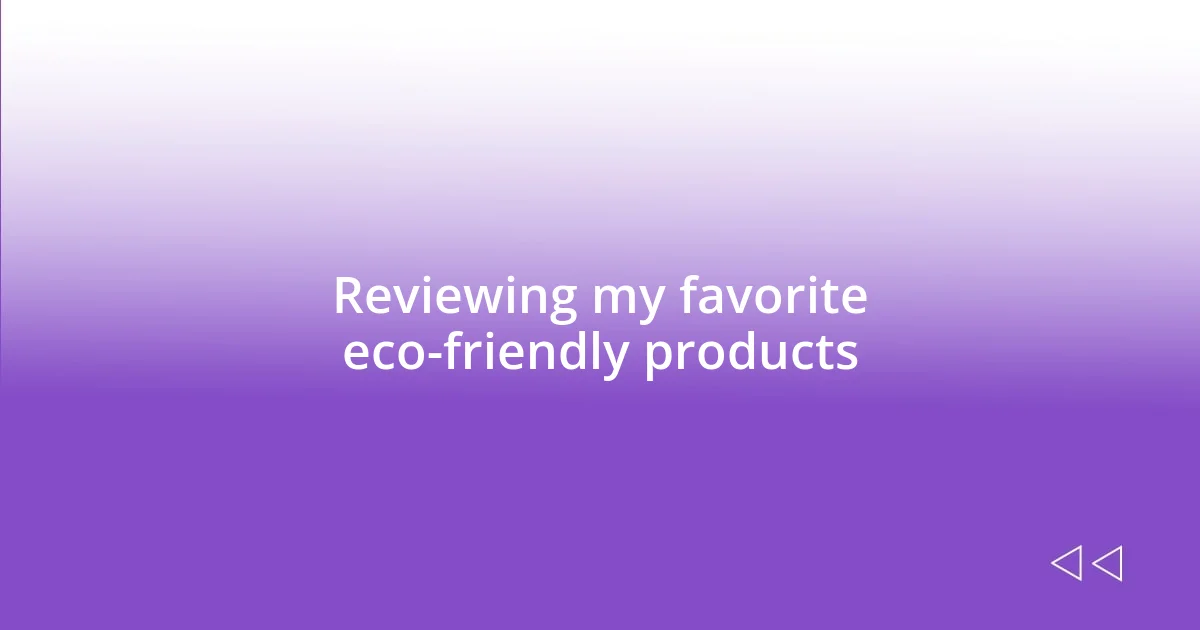 Reviewing my favorite eco-friendly products