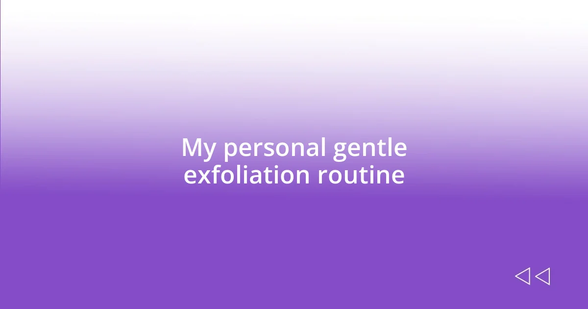 My personal gentle exfoliation routine