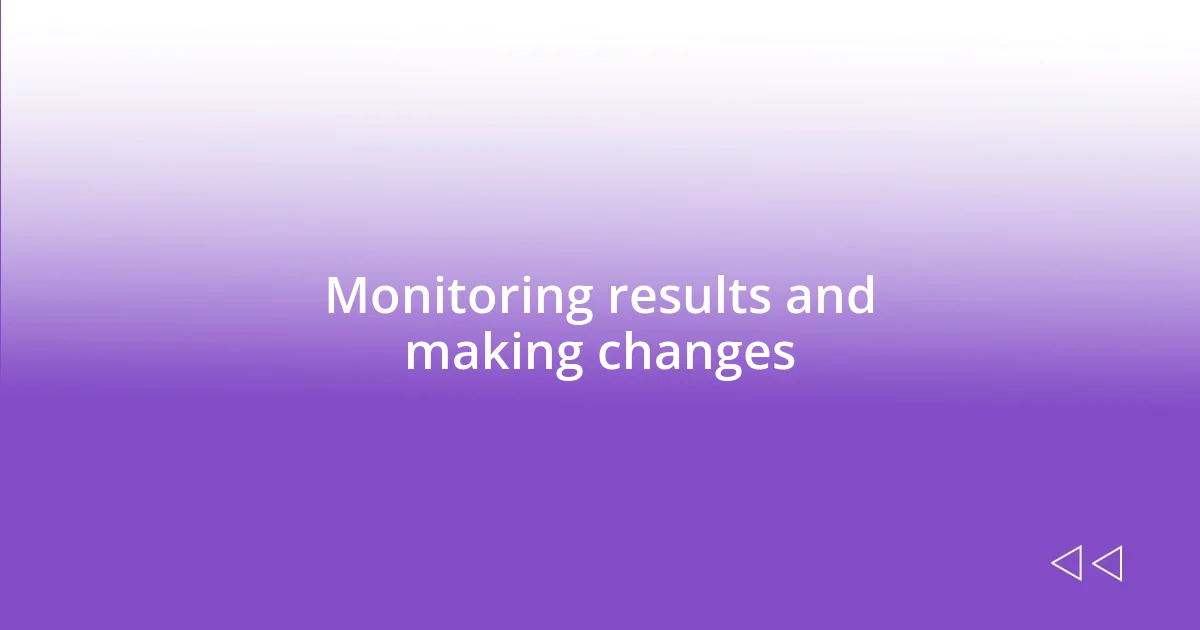 Monitoring results and making changes