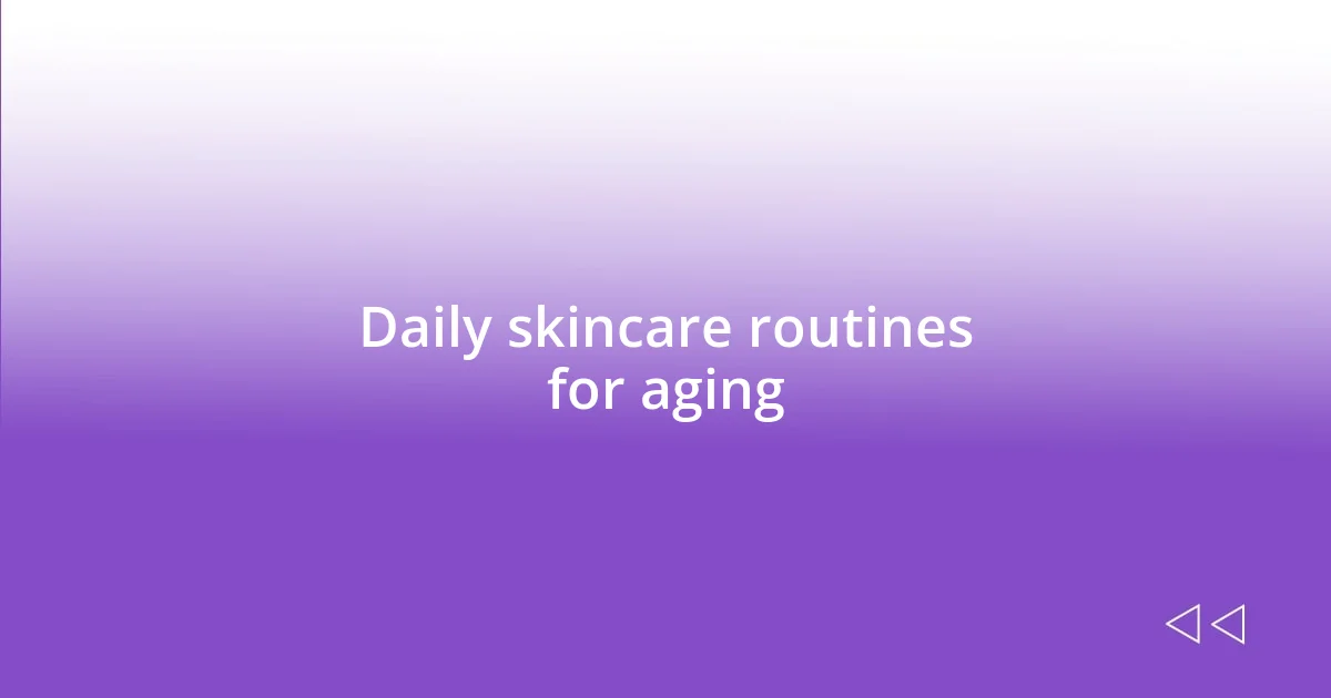 Daily skincare routines for aging