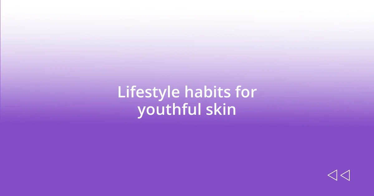 Lifestyle habits for youthful skin