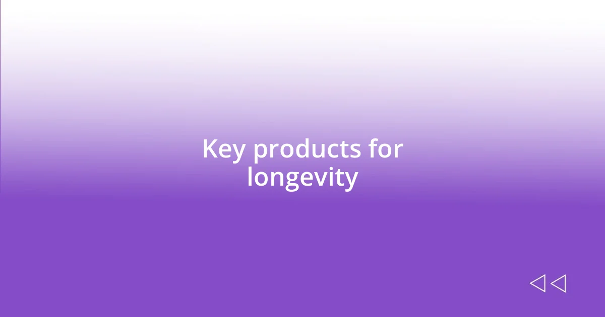 Key products for longevity