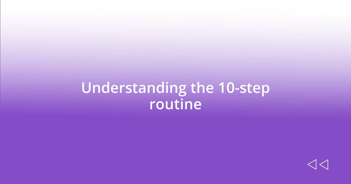 Understanding the 10-step routine