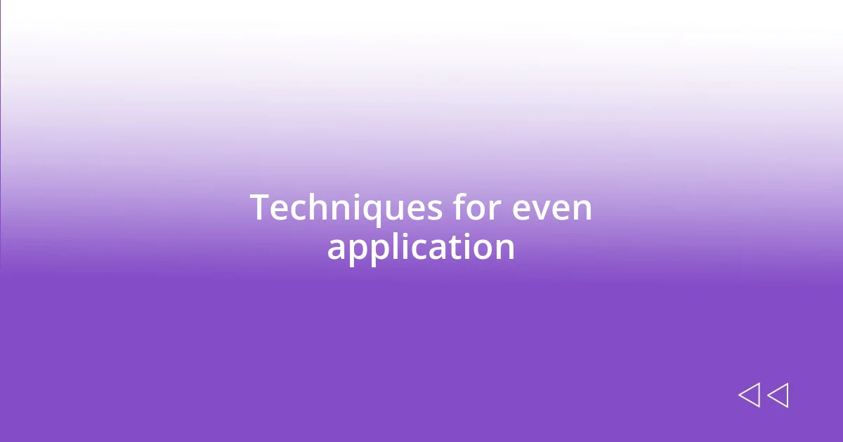 Techniques for even application