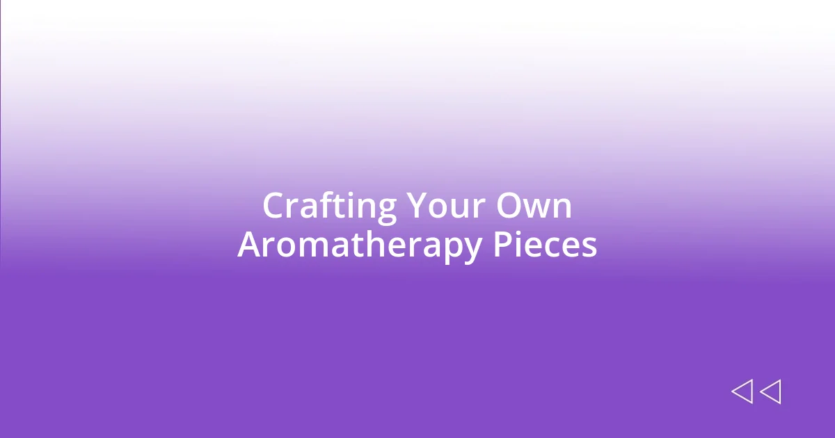 Crafting Your Own Aromatherapy Pieces