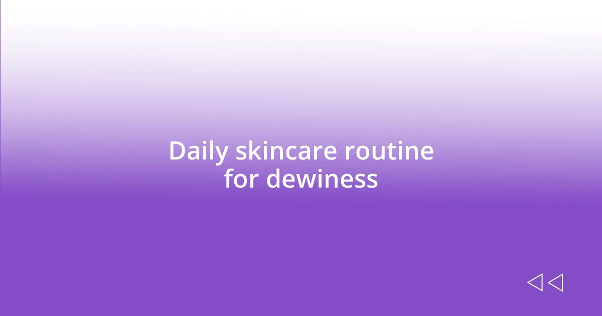 Daily skincare routine for dewiness