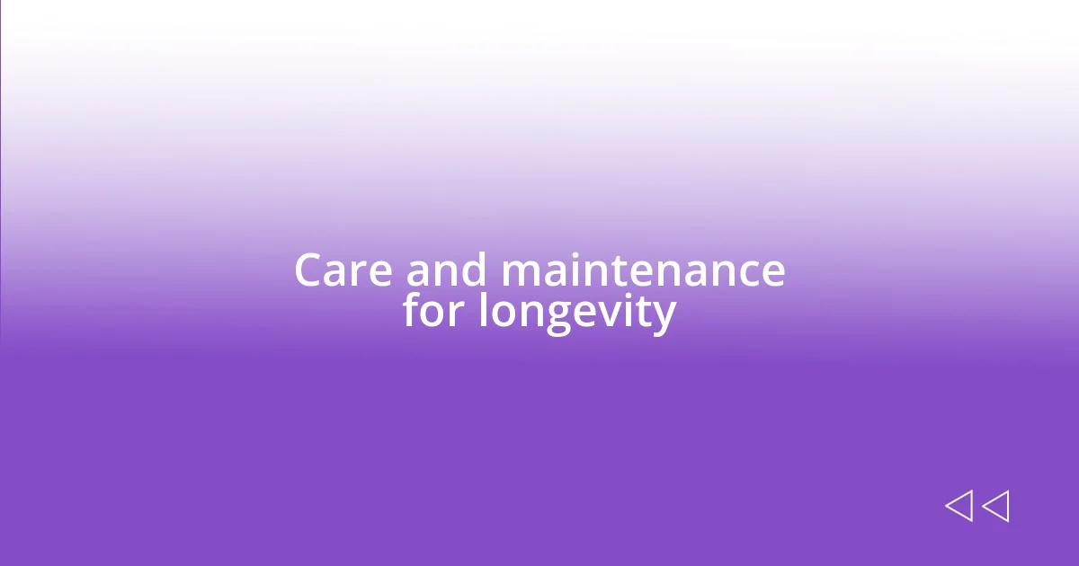 Care and maintenance for longevity