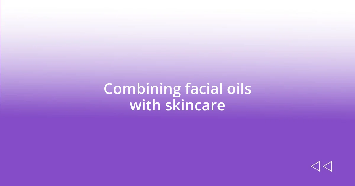 Combining facial oils with skincare