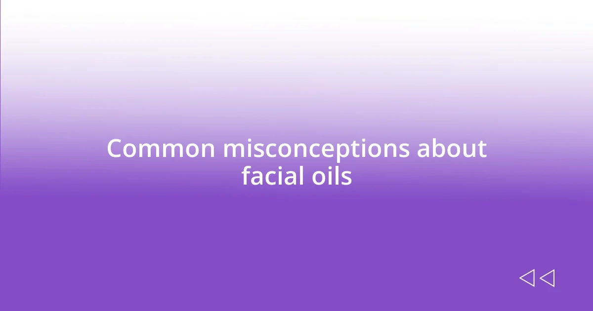 Common misconceptions about facial oils