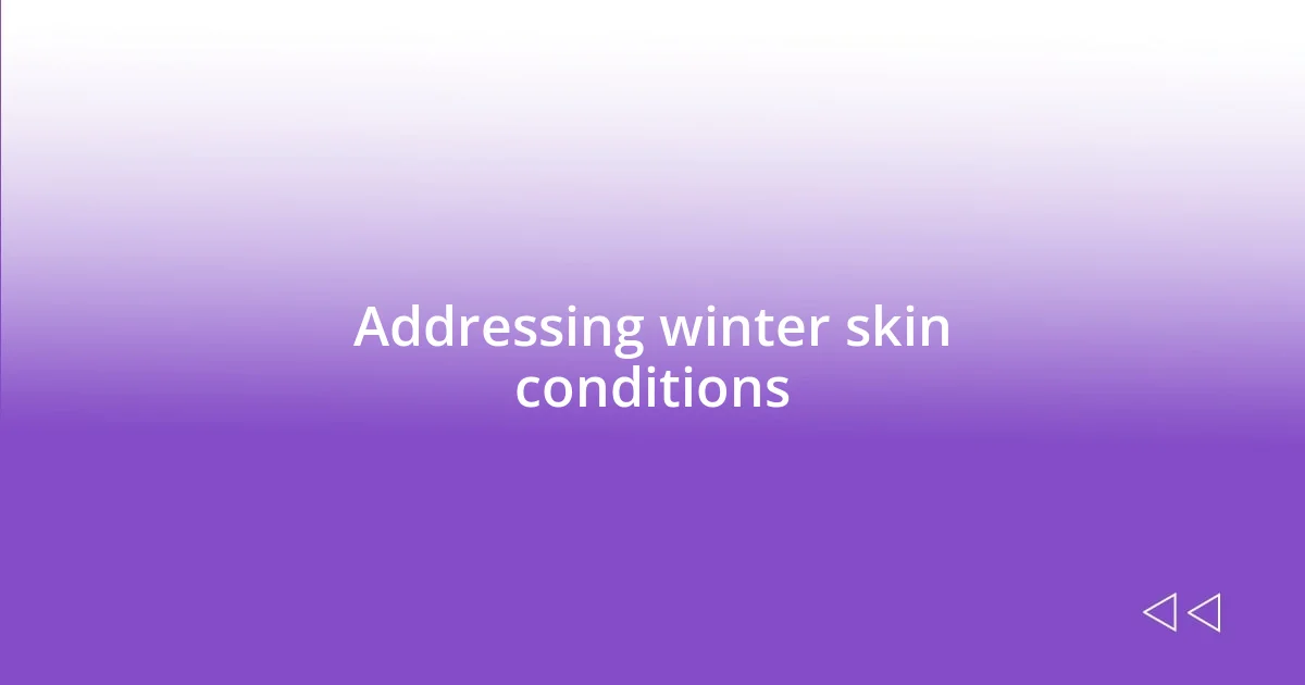 Addressing winter skin conditions